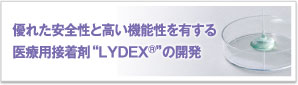 優れた安全性と高い機能性を有する
医療用接着剤“LYDEX®”の開発 